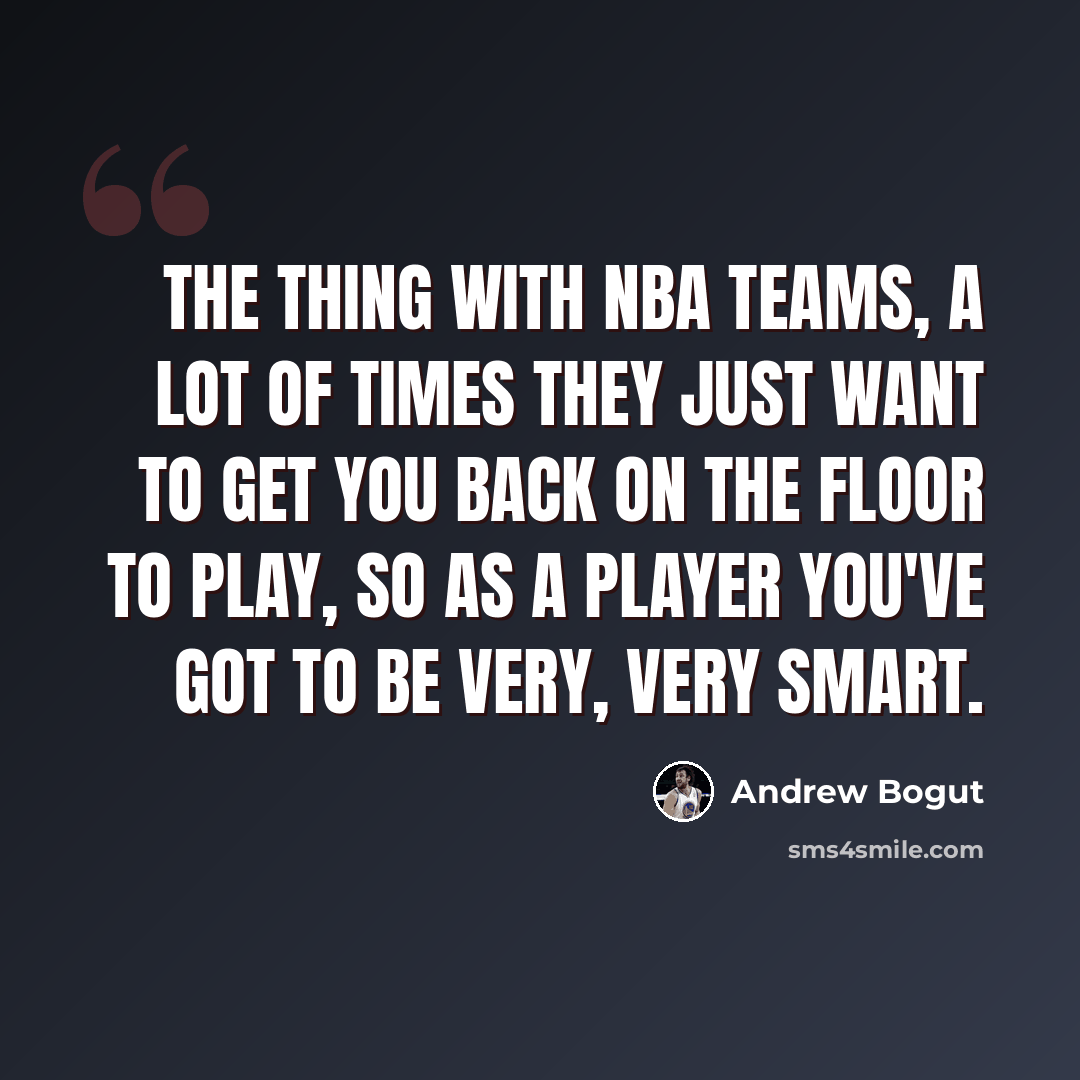 “The thing with NBA teams, a lot of times they just want to get you back on the floor to play, so as a player you've got to be very, very smart.” quote by Andrew Bogut