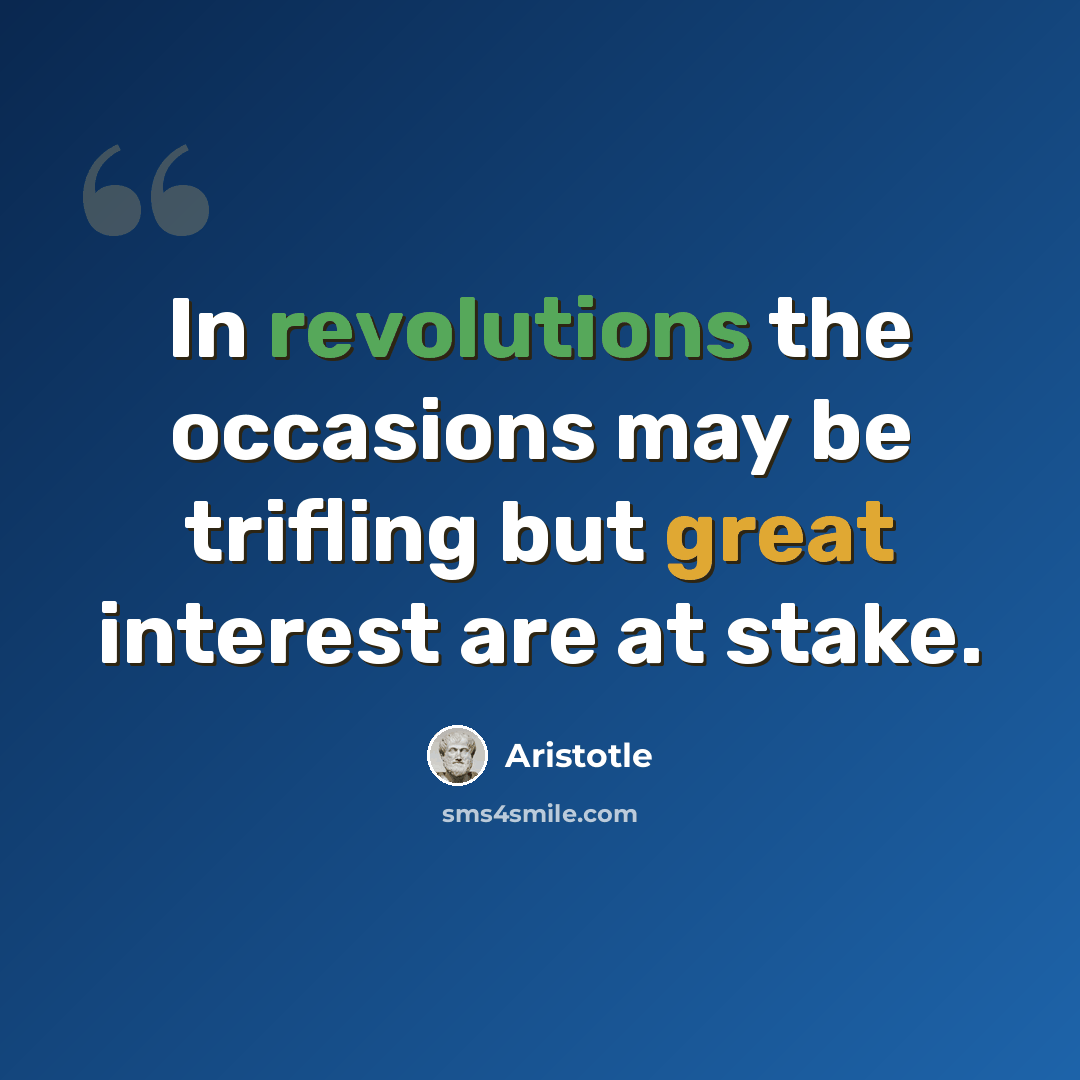 “In revolutions the occasions may be trifling but great interest are at stake.” quote by Aristotle