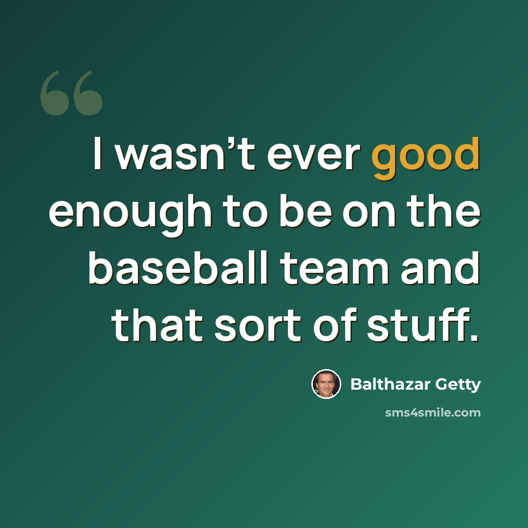 “I wasn't ever good enough to be on the baseball team and that sort of stuff.” quote by Balthazar Getty