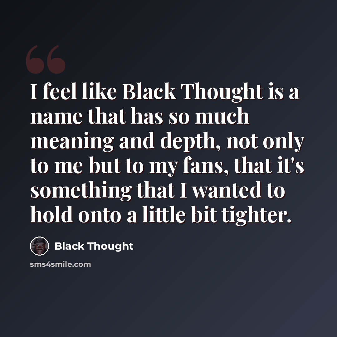 “I feel like Black Thought is a name that has so much meaning and depth, not only to me but to my fans, that it's something that I wanted to hold onto a little bit tighter.” quote by Black Thought