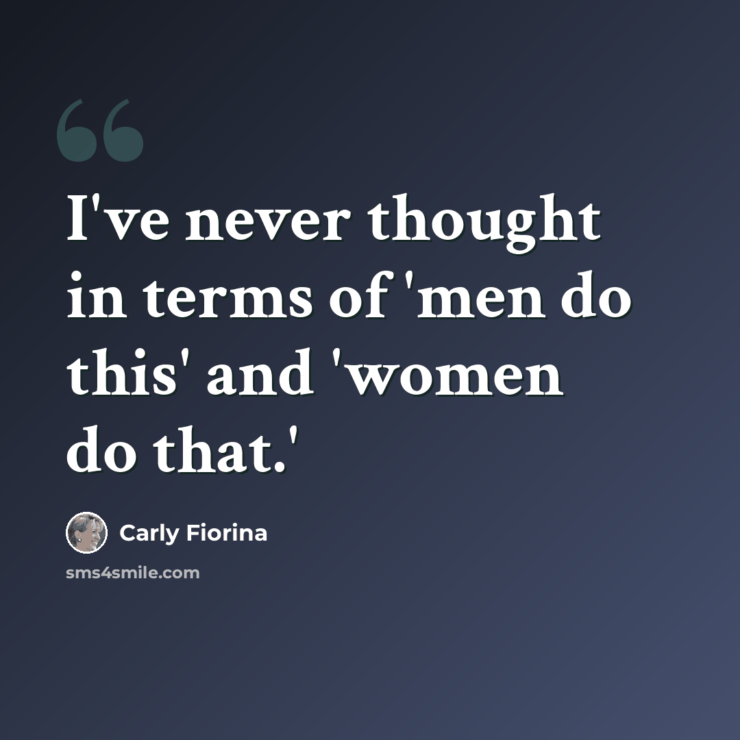 “I've never thought in terms of 'men do this' and 'women do that.'” quote by Carly Fiorina