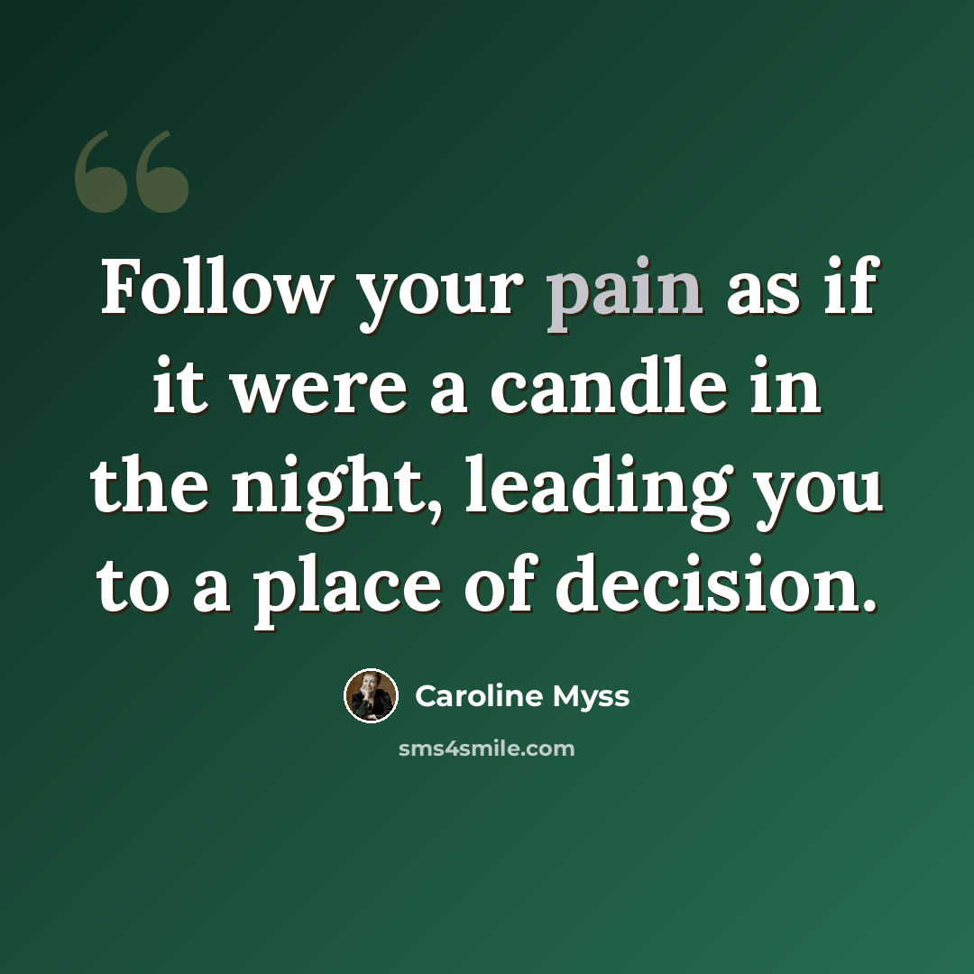 “Follow your pain as if it were a candle in the night, leading you to a place of decision.” quote by Caroline Myss