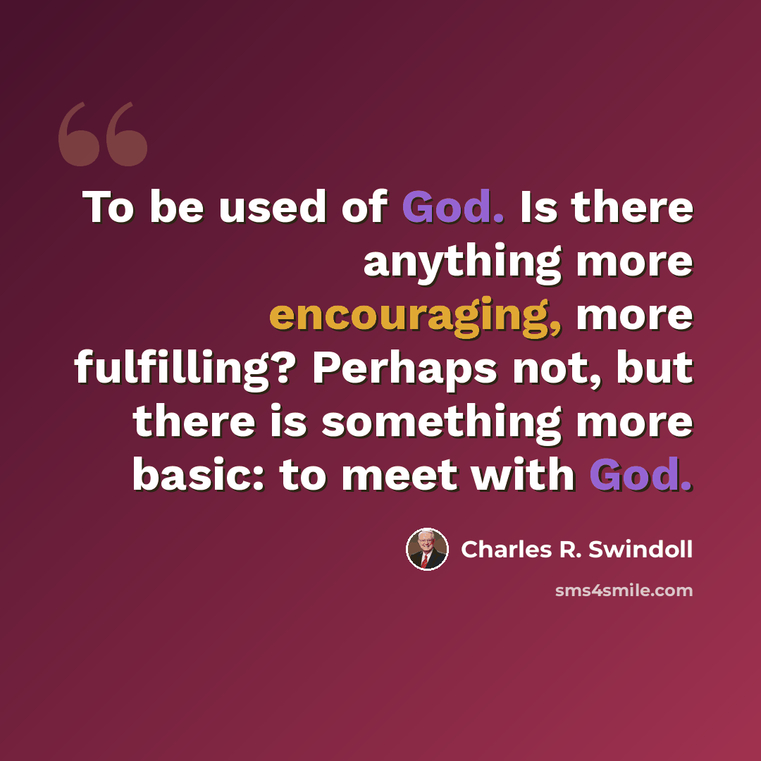 “To be used of God. Is there anything more encouraging, more fulfilling? Perhaps not, but there is something more basic: to meet with God.” quote by Charles R. Swindoll