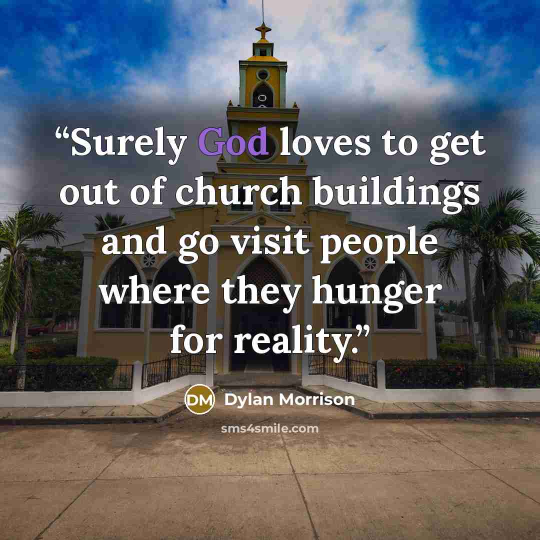 “Surely God loves to get out of church buildings and go visit people where they hunger for reality.” quote by Dylan Morrison