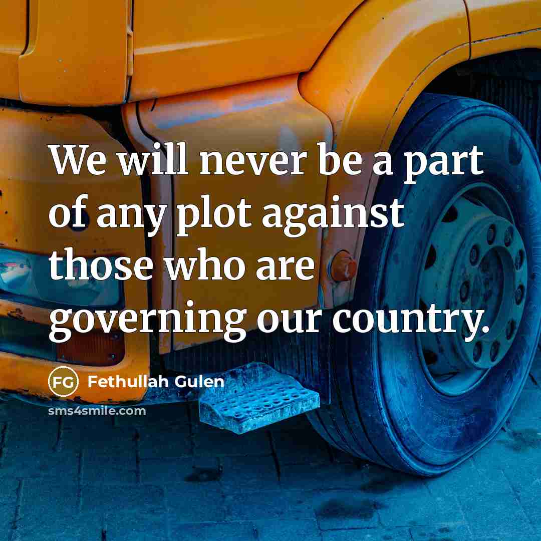 “We will never be a part of any plot against those who are governing our country.” quote by Fethullah Gulen
