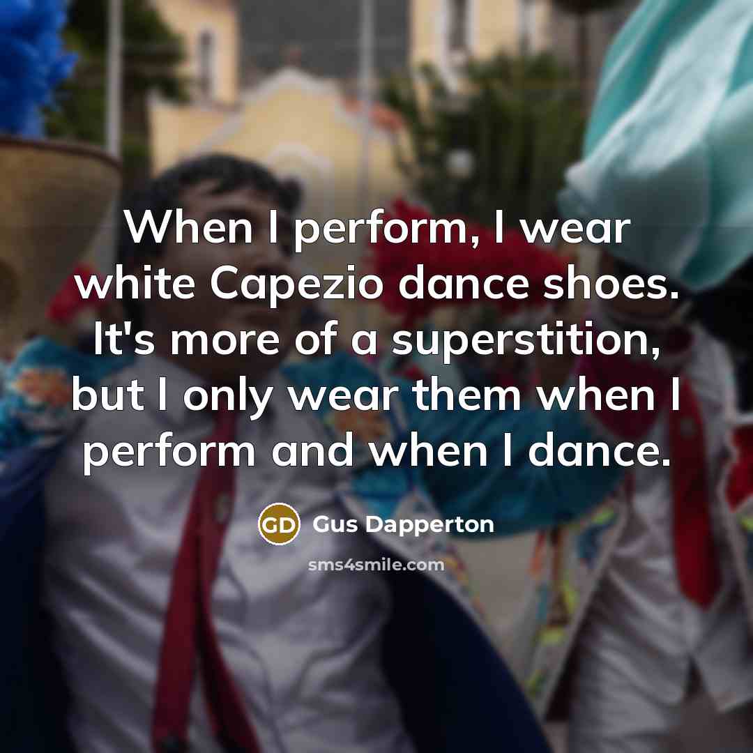 “When I perform, I wear white Capezio dance shoes. It's more of a superstition, but I only wear them when I perform and when I dance.” quote by Gus Dapperton