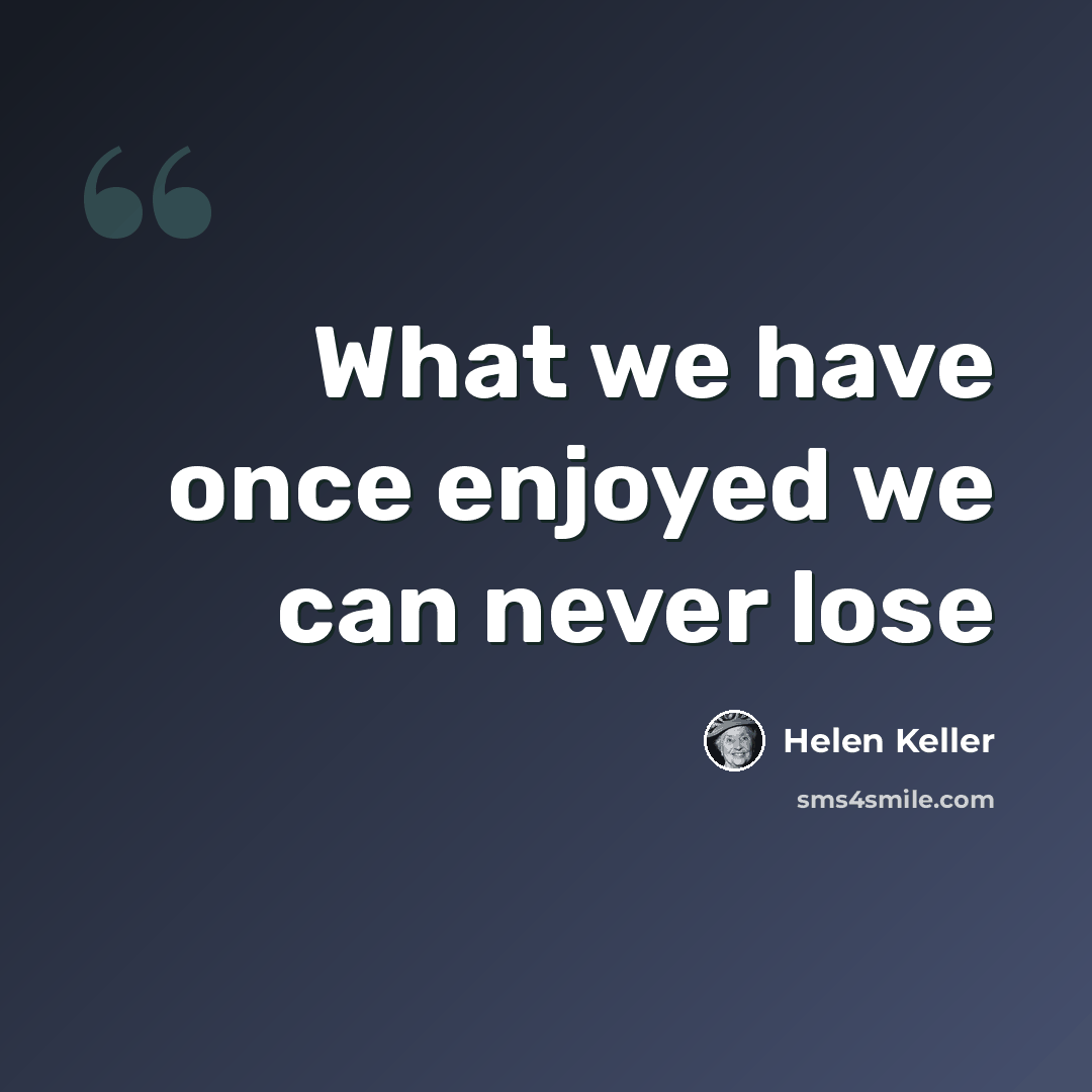 “What we have once enjoyed we can never lose” quote by Helen Keller
