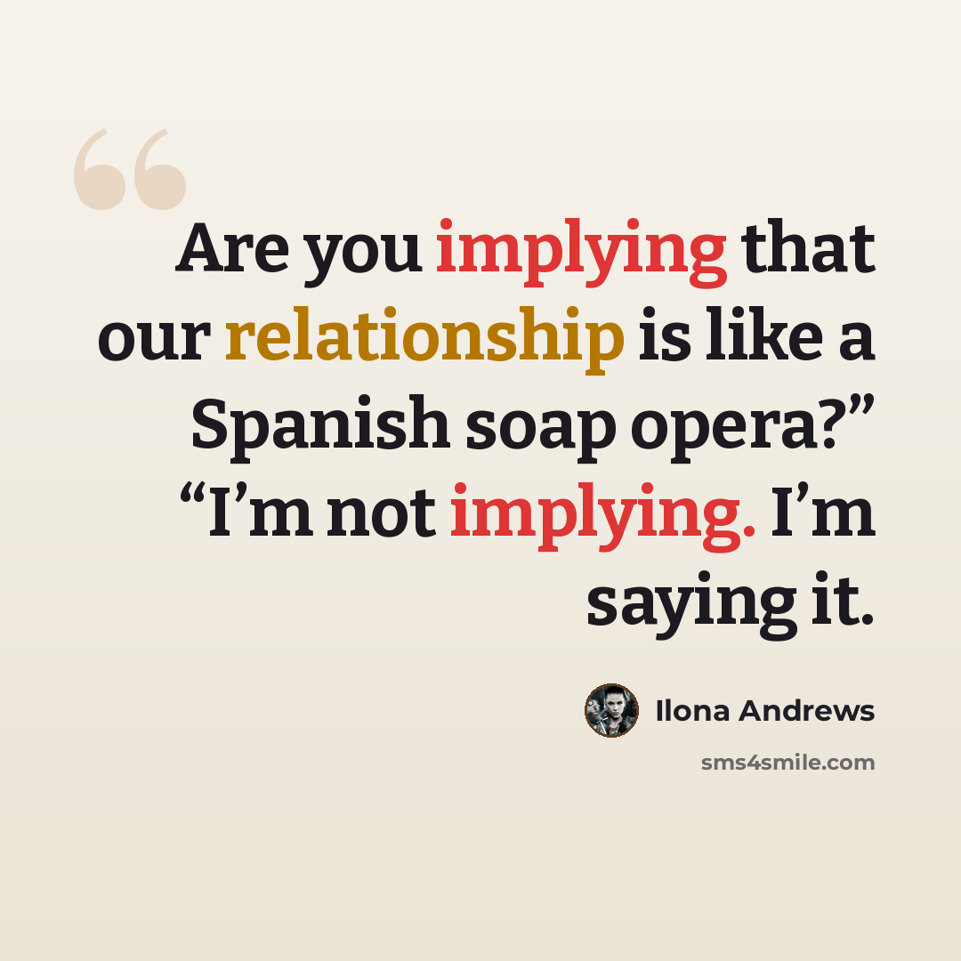 “Are you implying that our relationship is like a Spanish soap opera?” “I’m not implying. I’m saying it.” quote by Ilona Andrews