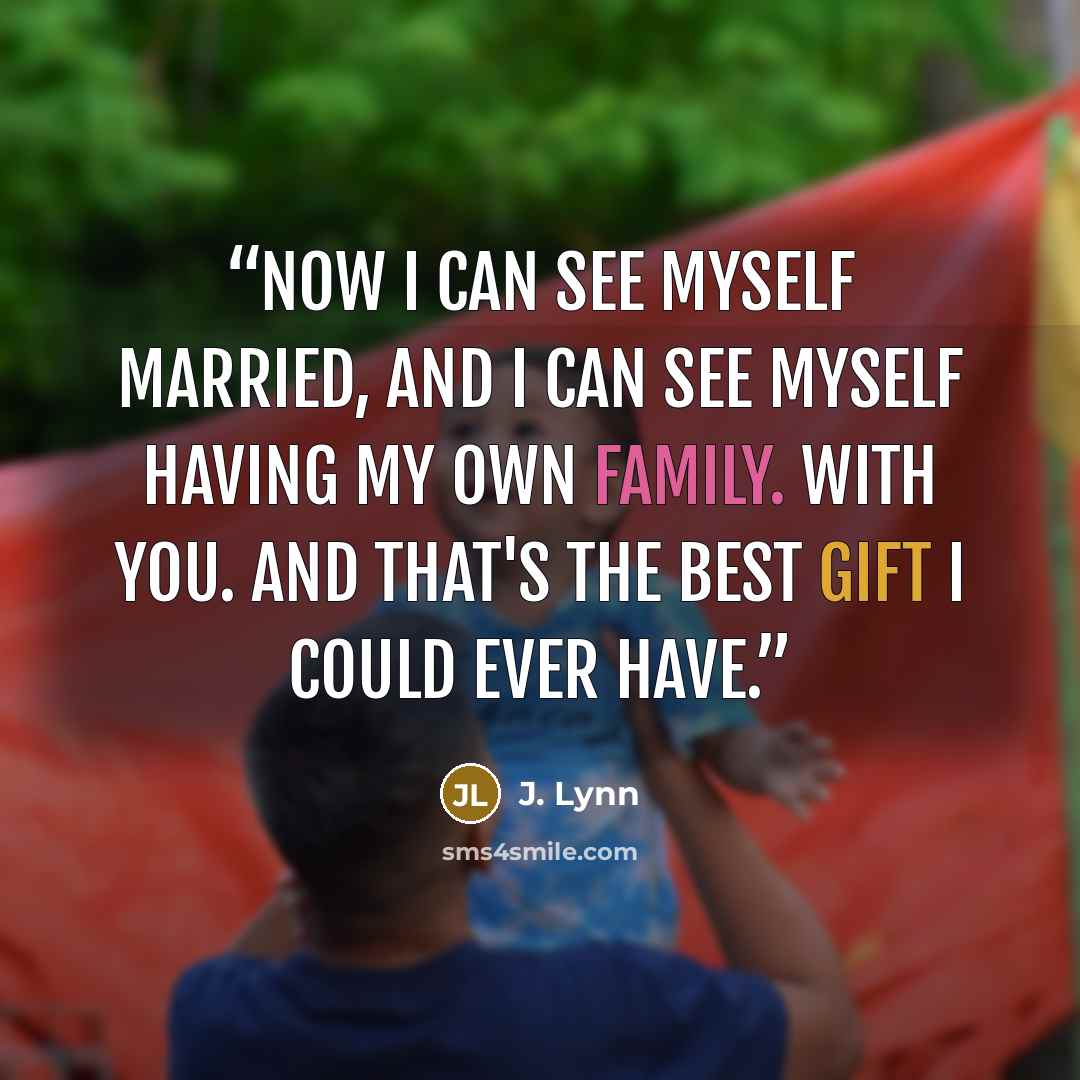 “Now I can see myself married, and I can see myself having my own family. With you. And that's the best gift I could ever have.” quote by J. Lynn
