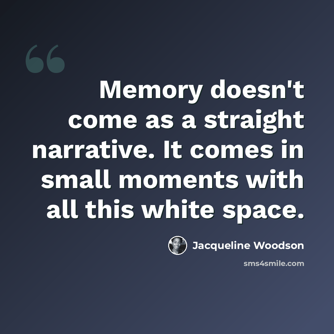 “Memory doesn't come as a straight narrative. It comes in small moments with all this white space.” quote by Jacqueline Woodson