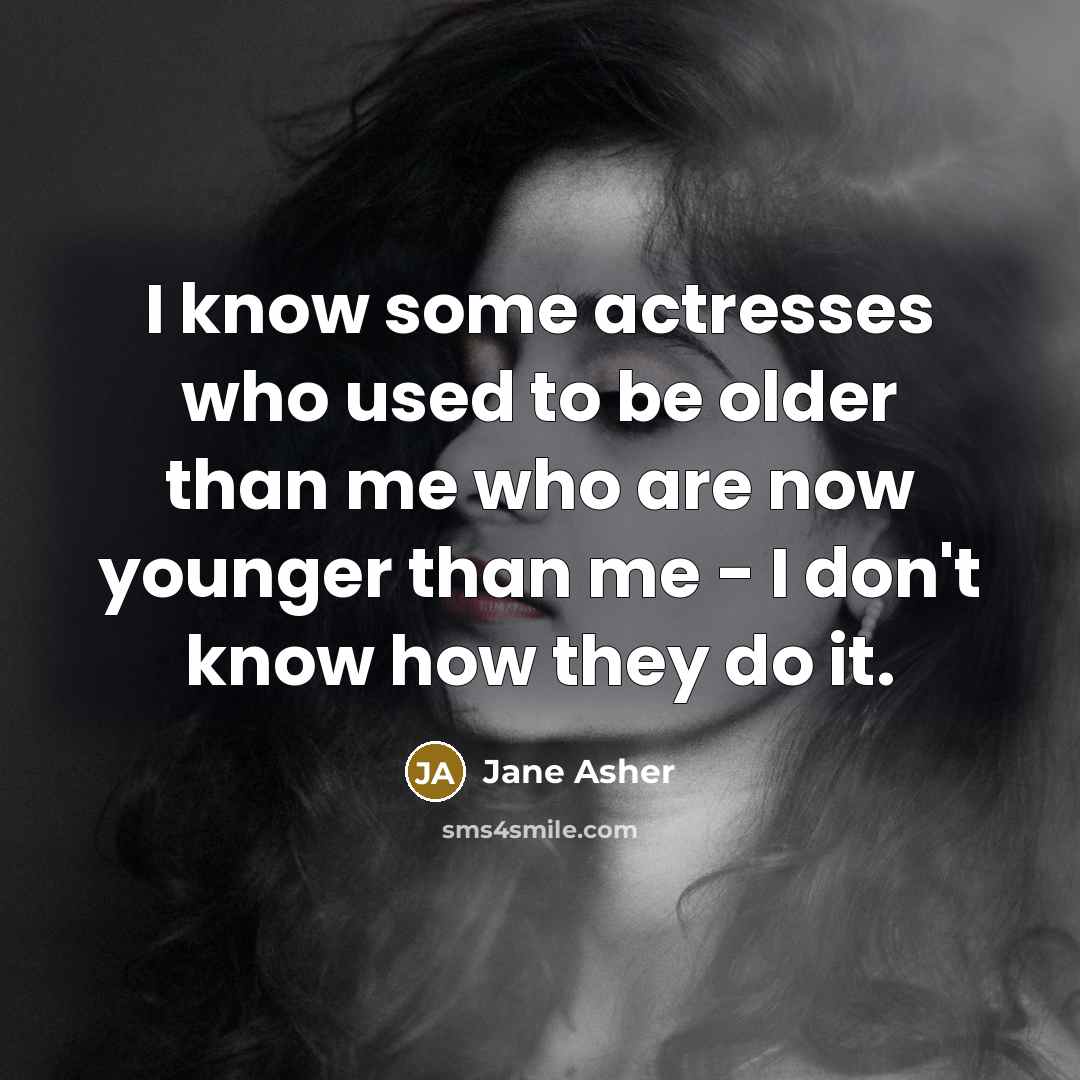 “I know some actresses who used to be older than me who are now younger than me - I don't know how they do it.” quote by Jane Asher