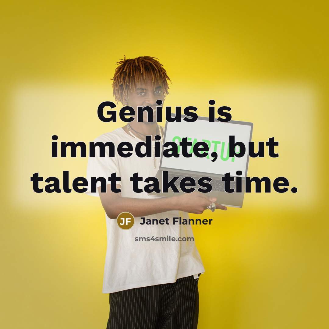 “Genius is immediate, but talent takes time.” quote by Janet Flanner
