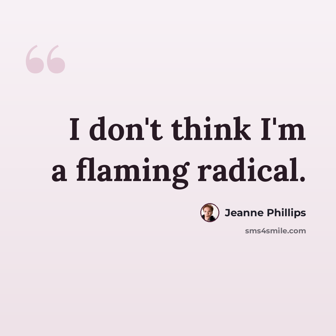 “I don't think I'm a flaming radical.” quote by Jeanne Phillips