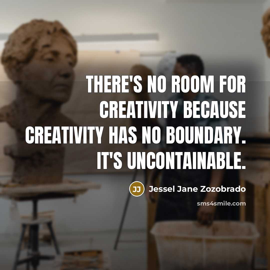 “There's no room for creativity because creativity has no boundary. It's uncontainable.” quote by Jessel Jane Zozobrado