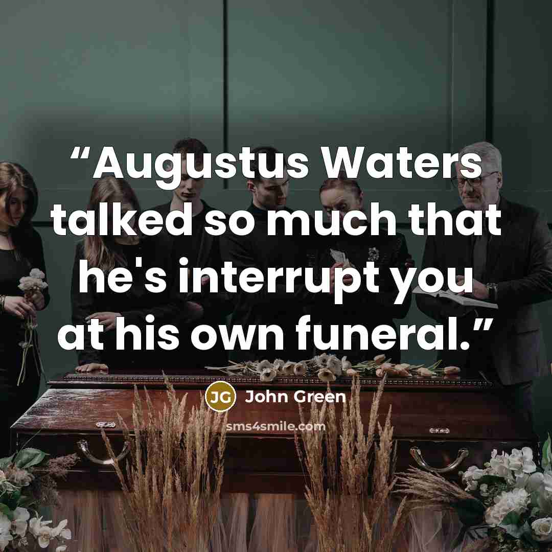 “Augustus Waters talked so much that he's interrupt you at his own funeral.” quote by John Green