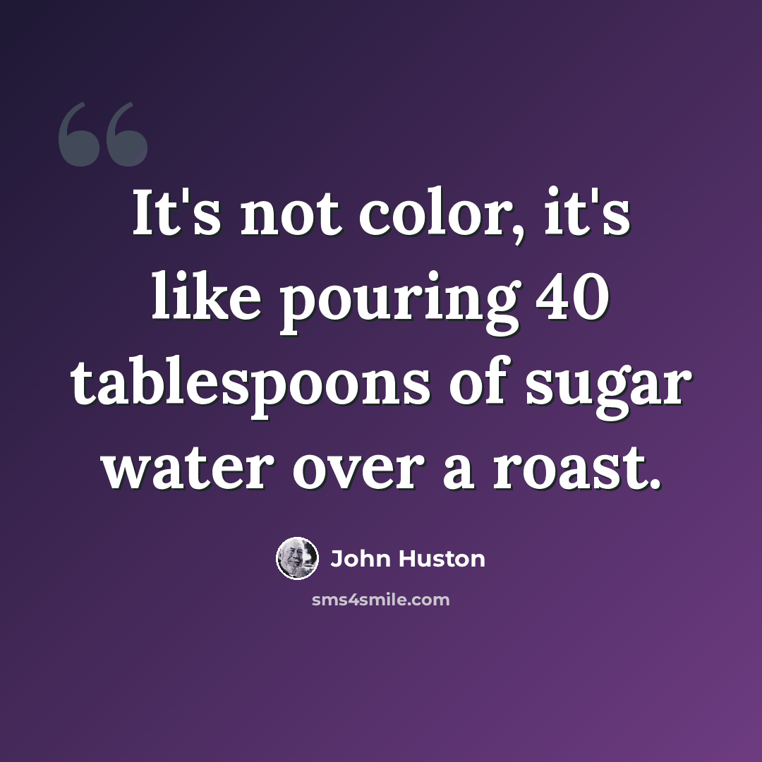 “It's not color, it's like pouring 40 tablespoons of sugar water over a roast.” quote by John Huston