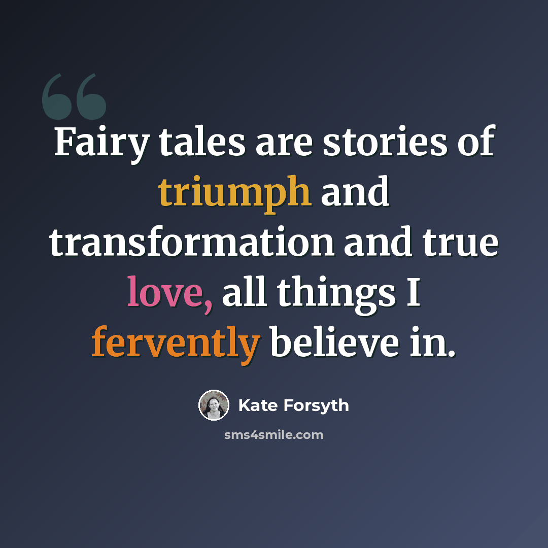 “Fairy tales are stories of triumph and transformation and true love, all things I fervently believe in.” quote by Kate Forsyth