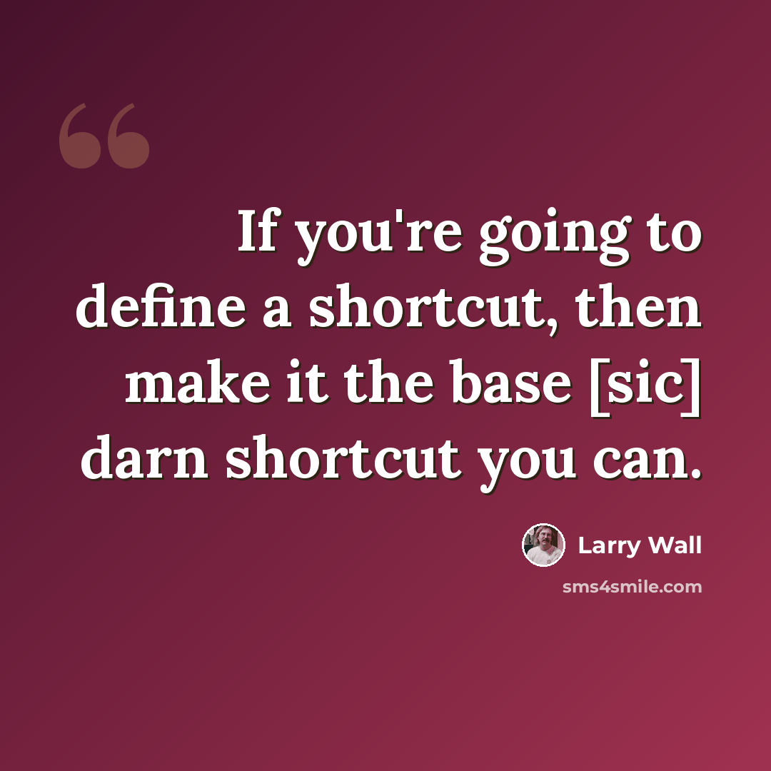“If you're going to define a shortcut, then make it the base [sic] darn shortcut you can.” quote by Larry Wall