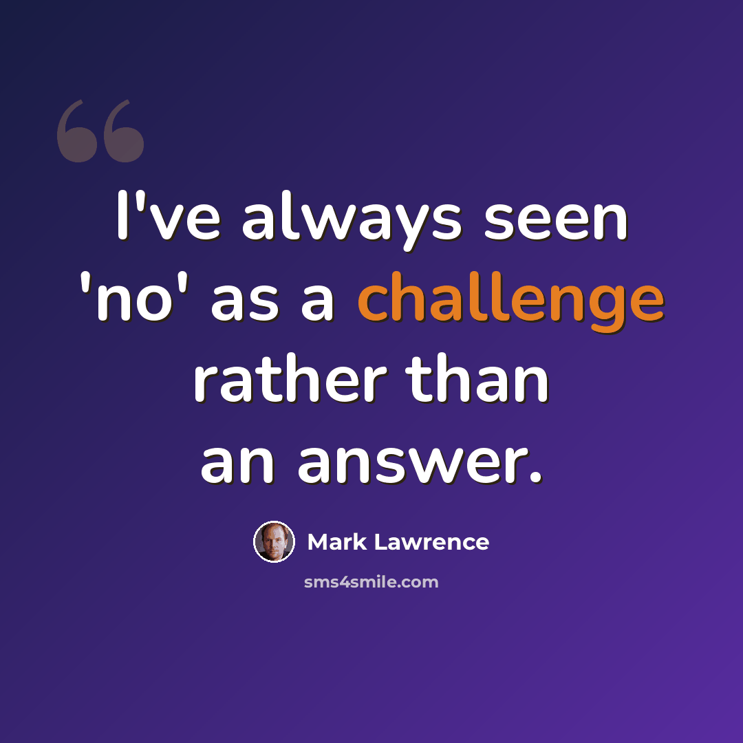 “I've always seen 'no' as a challenge rather than an answer.” quote by Mark Lawrence