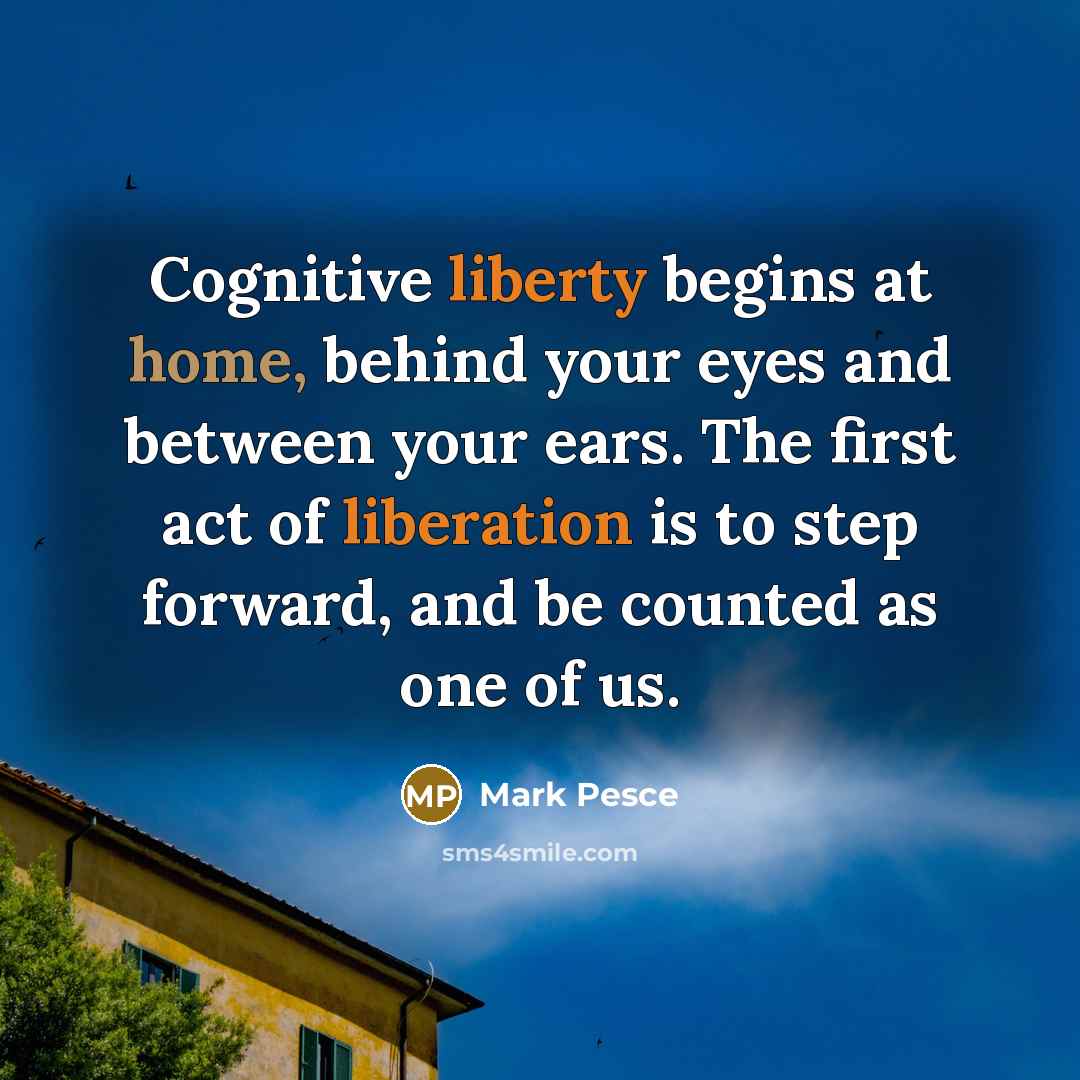 “Cognitive liberty begins at home, behind your eyes and between your ears. The first act of liberation is to step forward, and be counted as one of us.” quote by Mark Pesce