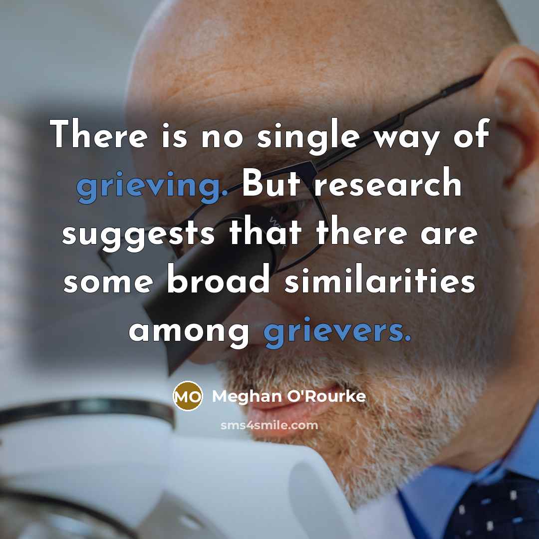 “There is no single way of grieving. But research suggests that there are some broad similarities among grievers.” quote by Meghan O'Rourke