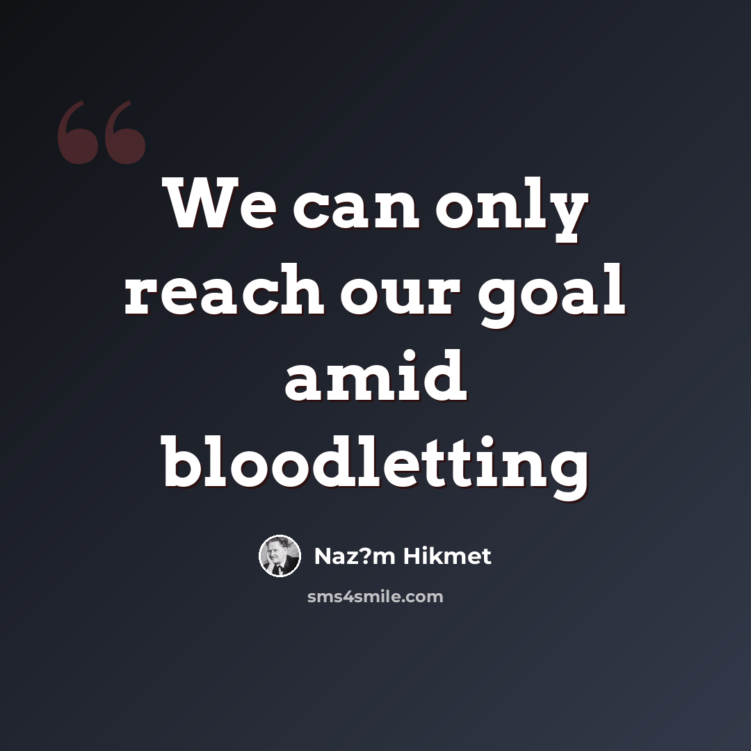 “We can only reach our goal amid bloodletting” quote by Naz?m Hikmet