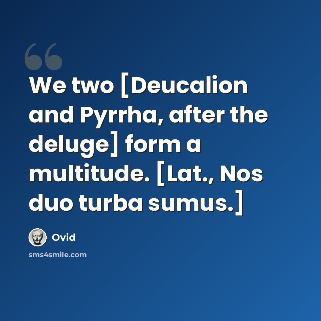 “We two [Deucalion and Pyrrha, after the deluge] form a multitude. [Lat., Nos duo turba sumus.]” quote by Ovid