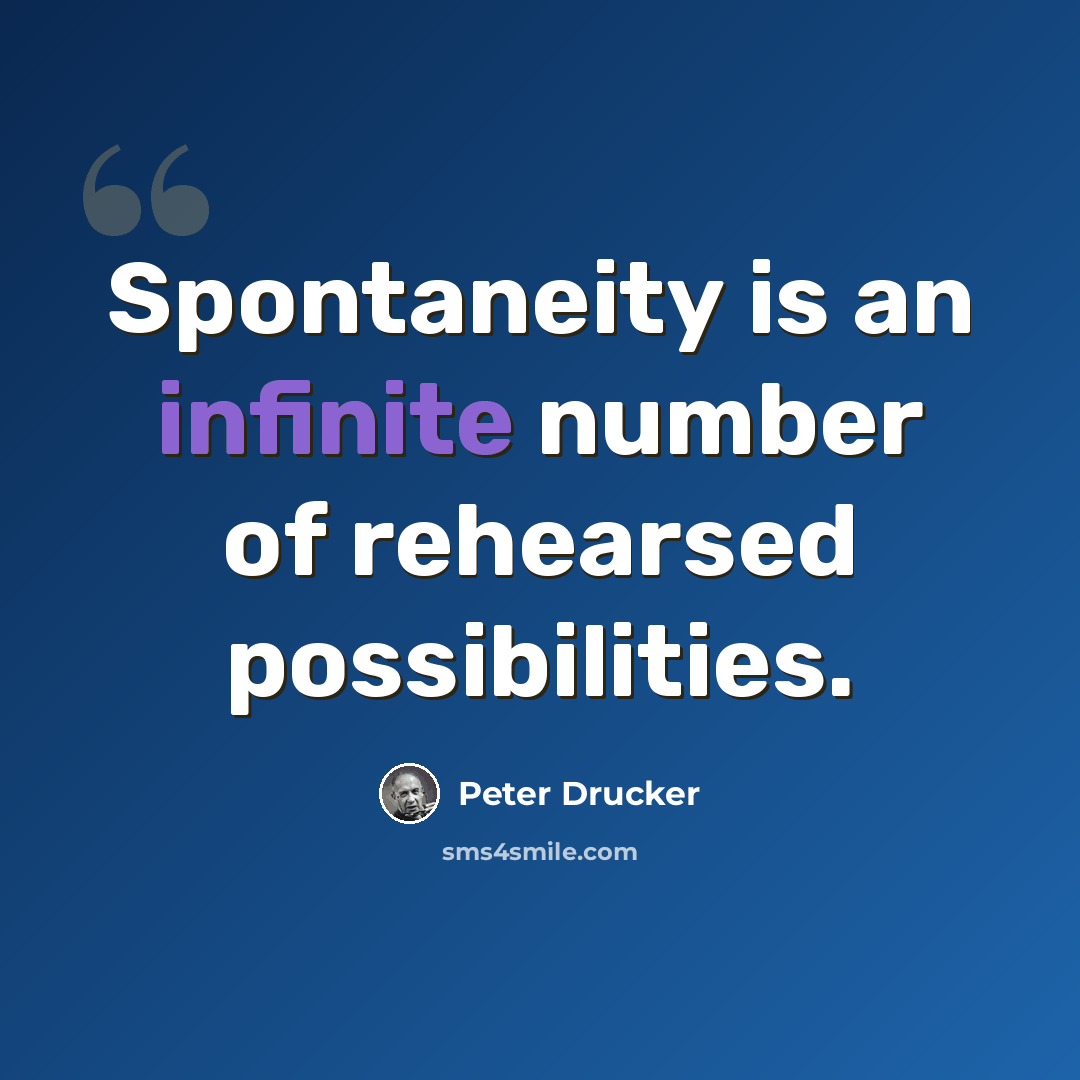 “Spontaneity is an infinite number of rehearsed possibilities.” quote by Peter Drucker