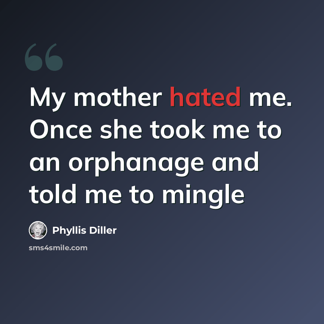 “My mother hated me. Once she took me to an orphanage and told me to mingle” quote by Phyllis Diller