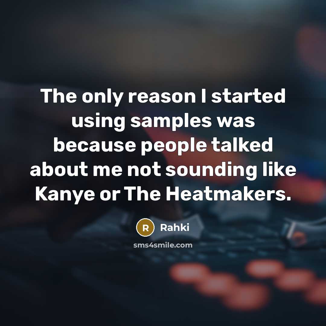 “The only reason I started using samples was because people talked about me not sounding like Kanye or The Heatmakers.” quote by Rahki