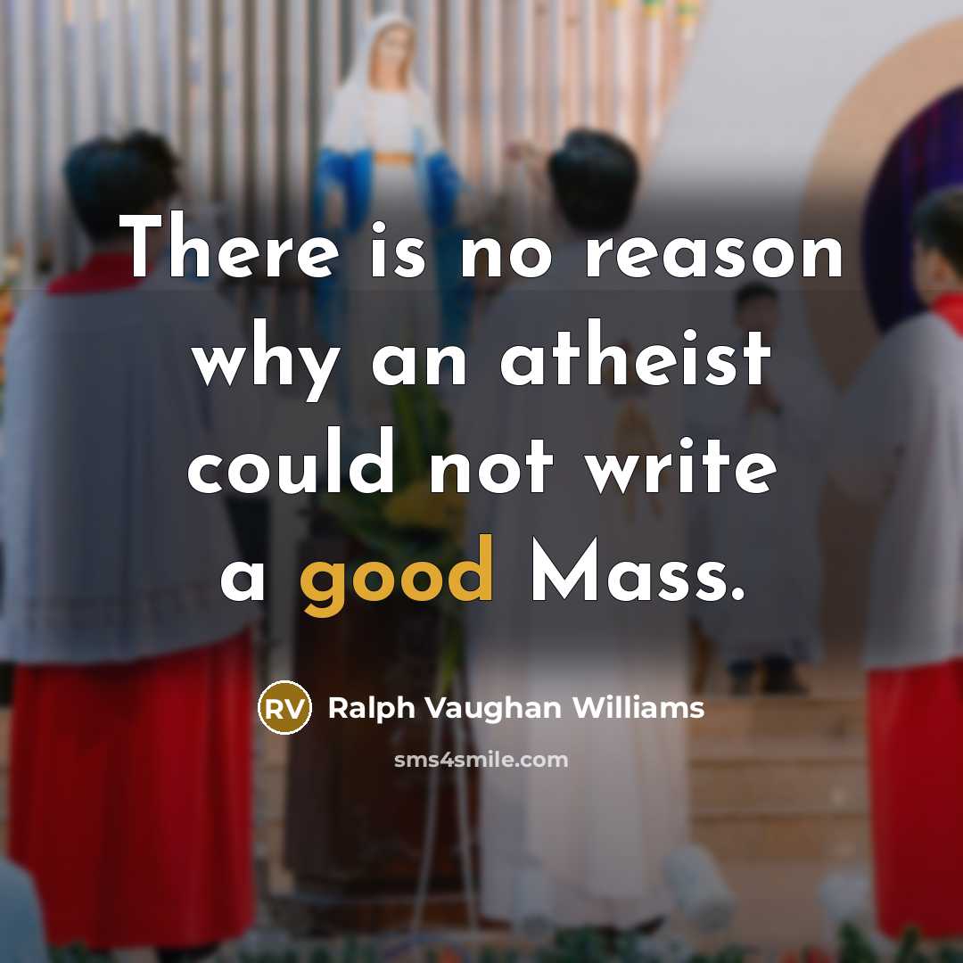 “There is no reason why an atheist could not write a good Mass.” quote by Ralph Vaughan Williams