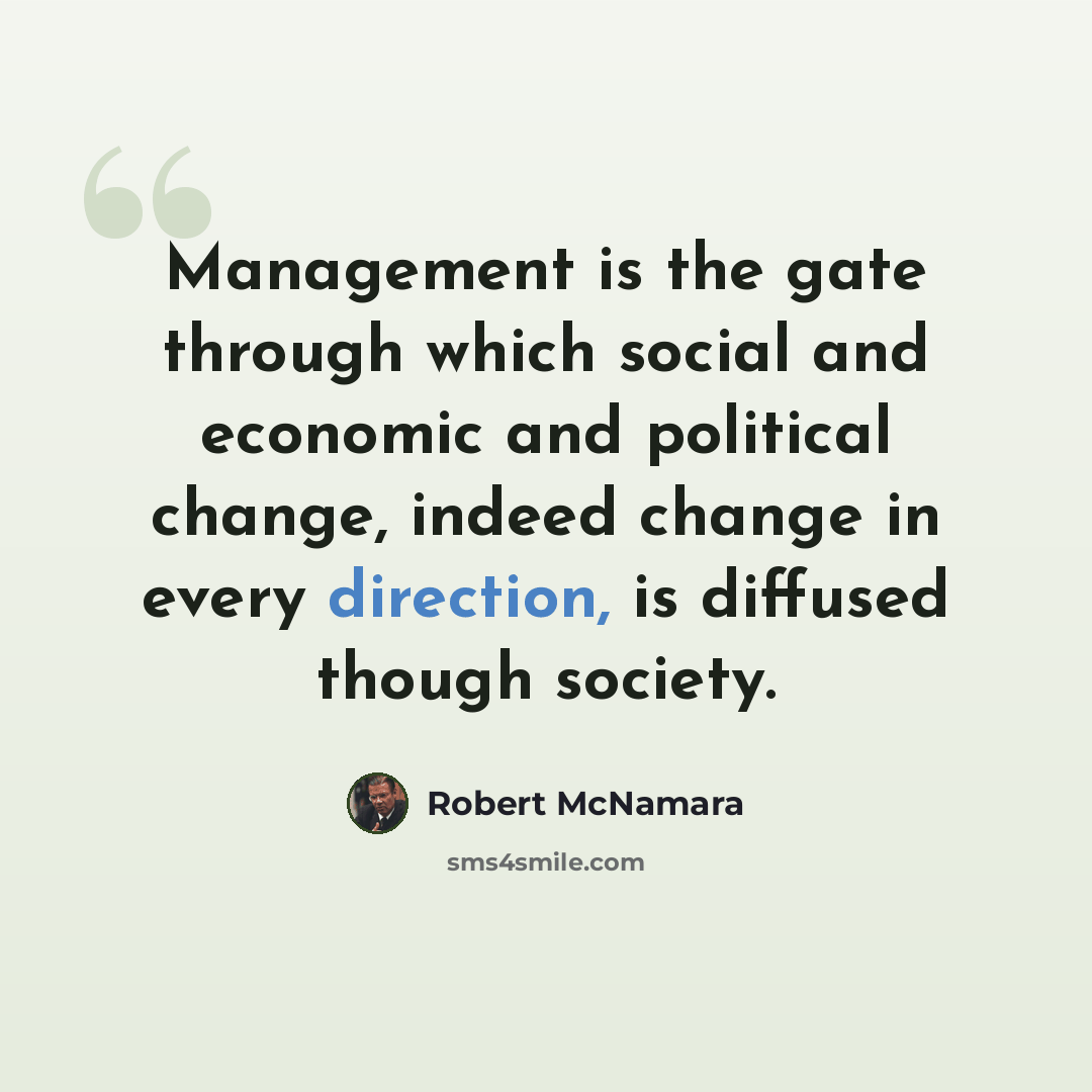 “Management is the gate through which social and economic and political change, indeed change in every direction, is diffused though society.” quote by Robert McNamara