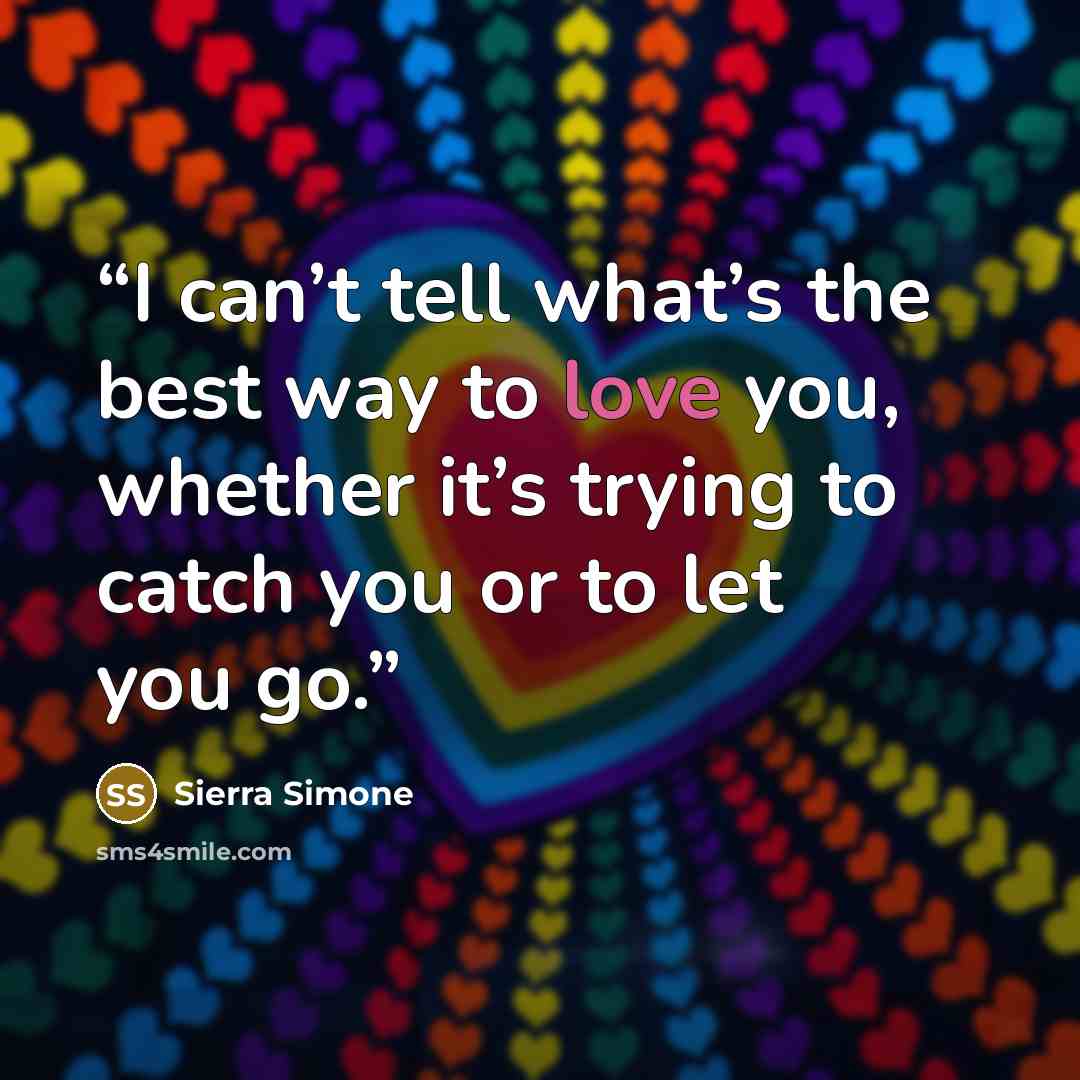 “I can’t tell what’s the best way to love you, whether it’s trying to catch you or to let you go.” quote by Sierra Simone