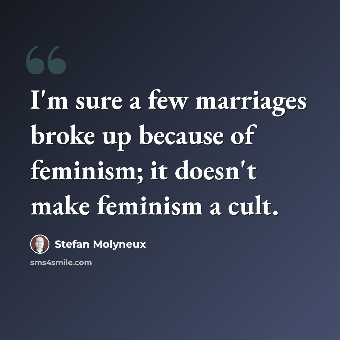 “I'm sure a few marriages broke up because of feminism; it doesn't make feminism a cult.” quote by Stefan Molyneux
