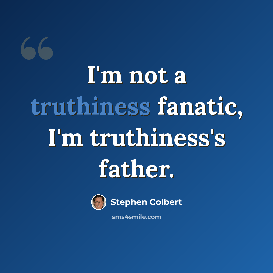 “I'm not a truthiness fanatic, I'm truthiness's father.” quote by Stephen Colbert