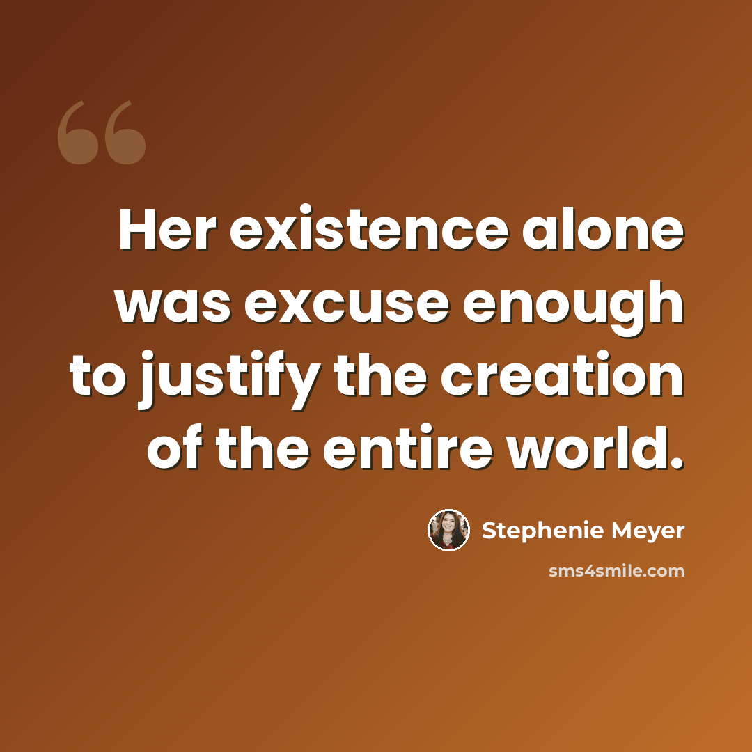“Her existence alone was excuse enough to justify the creation of the entire world.” quote by Stephenie Meyer