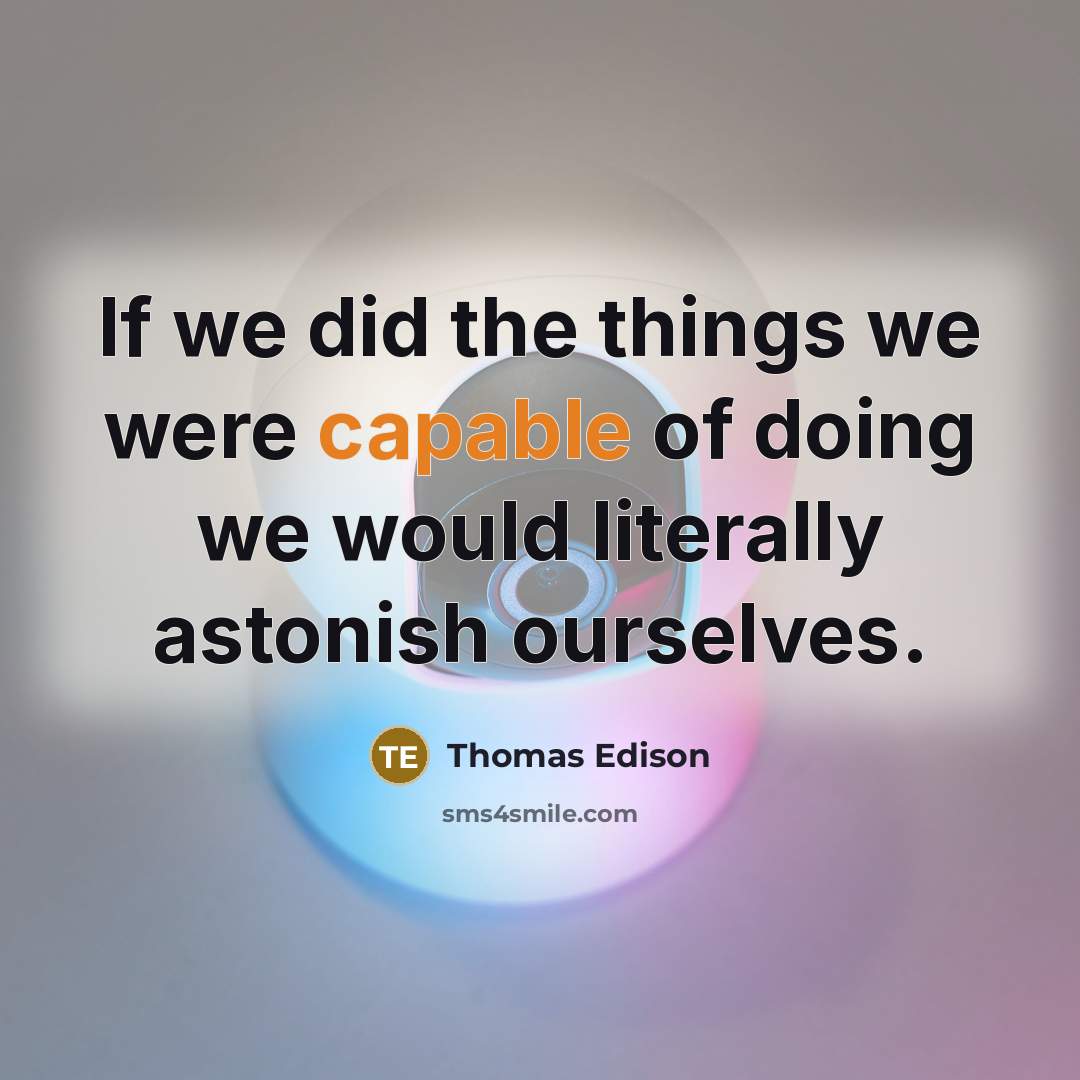 “If we did the things we were capable of doing we would literally astonish ourselves.” quote by Thomas Edison
