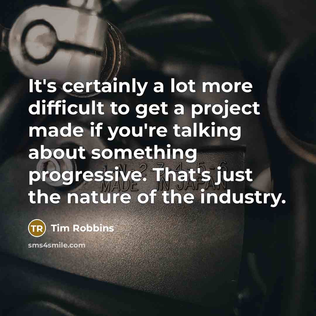 “It's certainly a lot more difficult to get a project made if you're talking about something progressive. That's just the nature of the industry.” quote by Tim Robbins