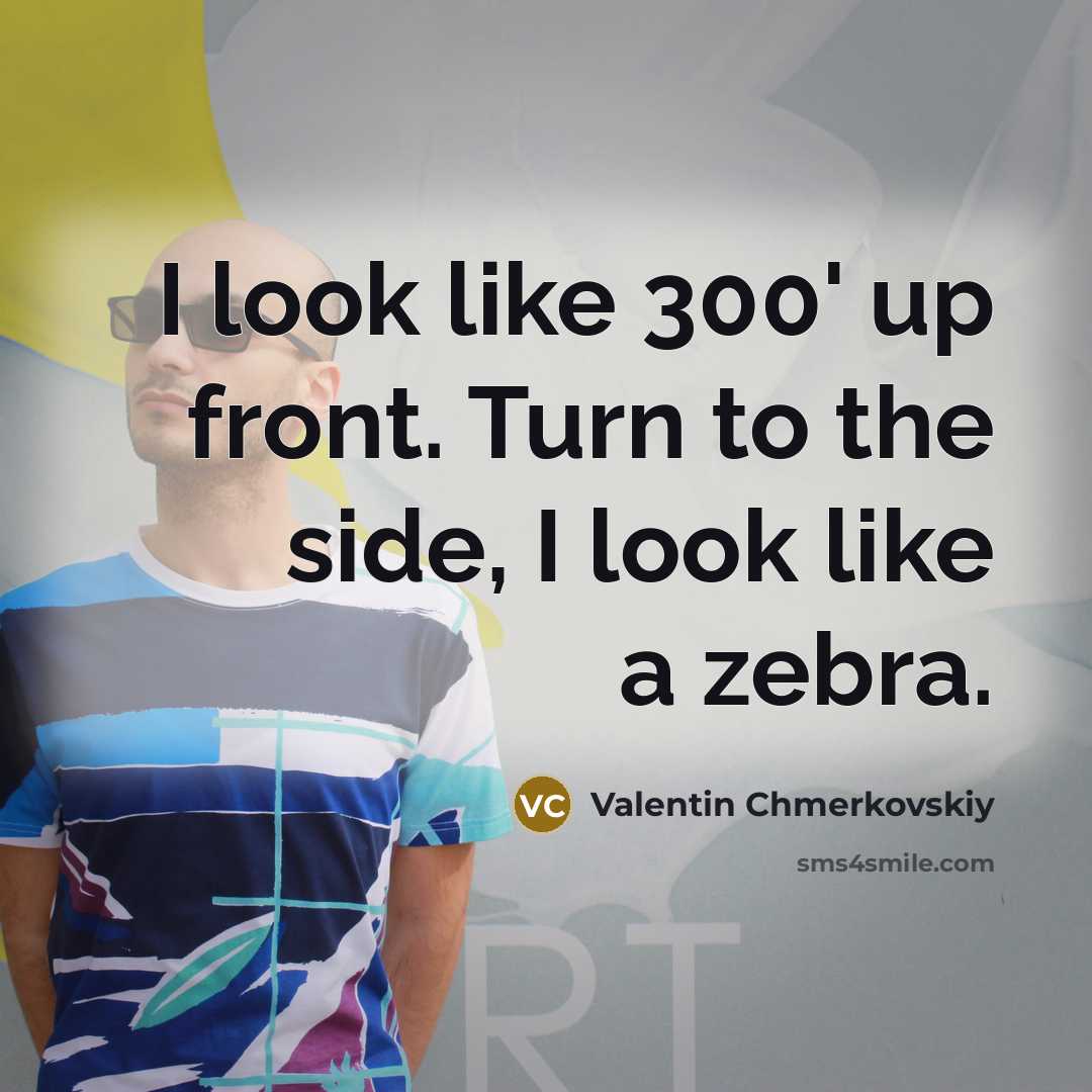 “I look like 300' up front. Turn to the side, I look like a zebra.” quote by Valentin Chmerkovskiy