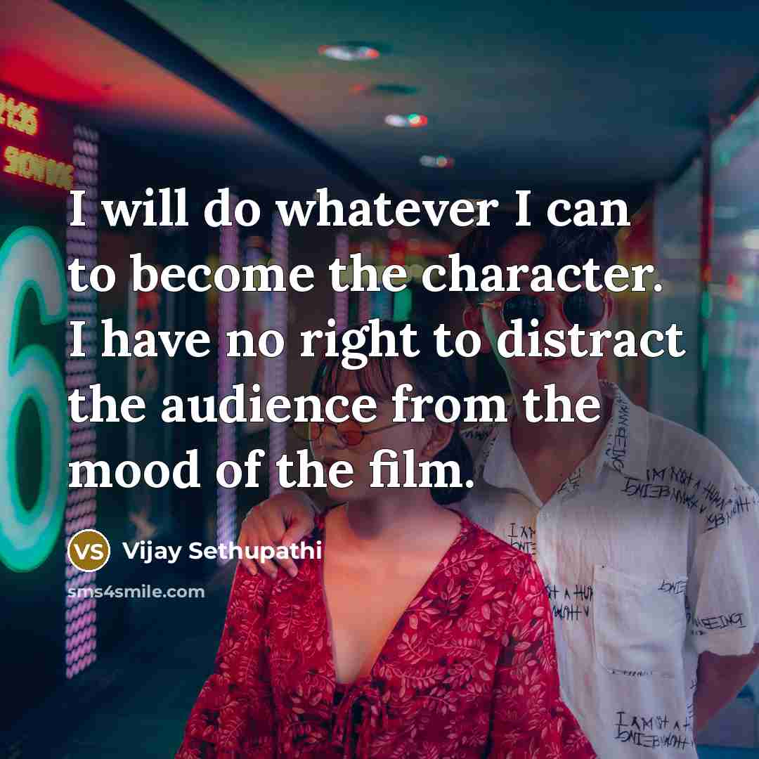 “I will do whatever I can to become the character. I have no right to distract the audience from the mood of the film.” quote by Vijay Sethupathi