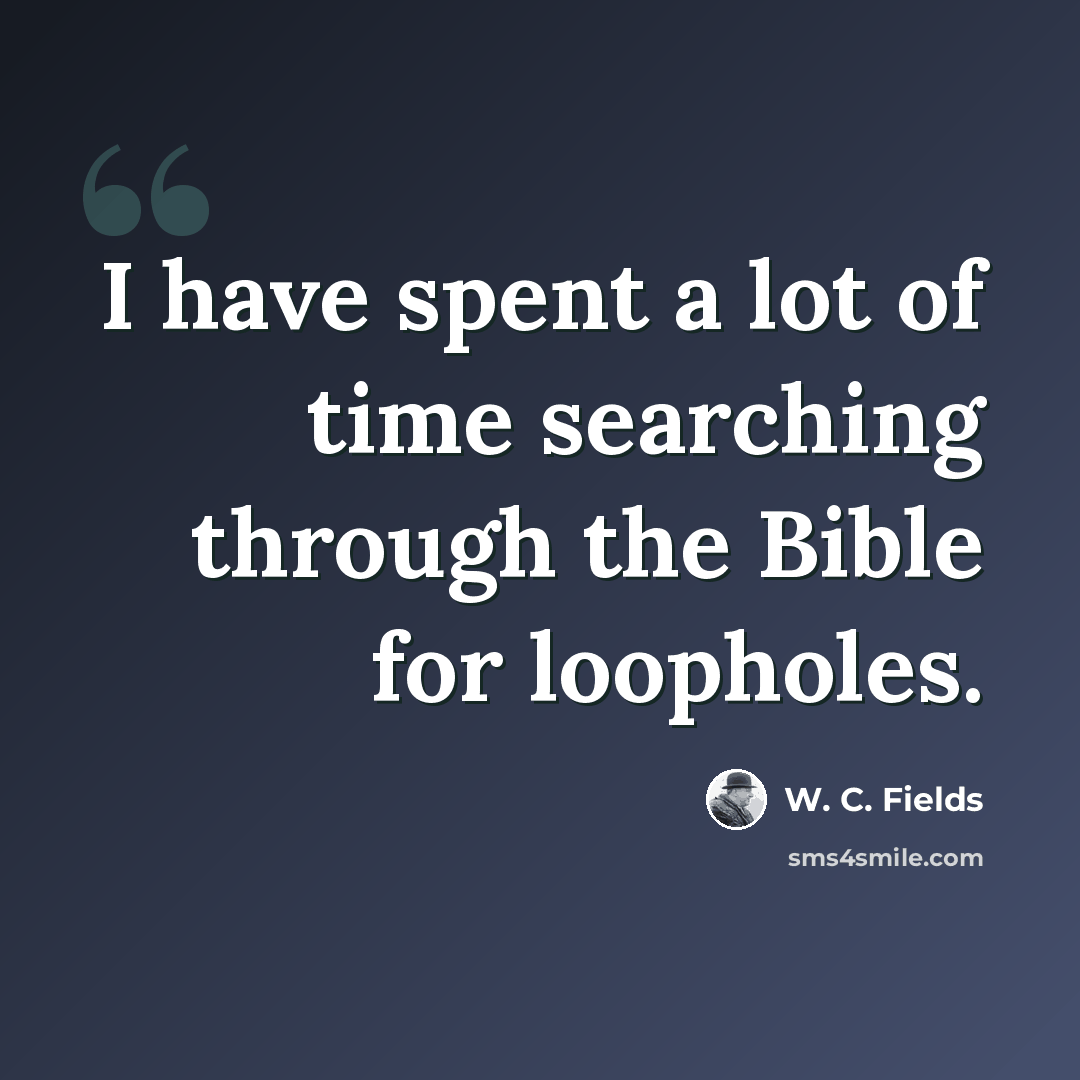 “I have spent a lot of time searching through the Bible for loopholes.” quote by W. C. Fields