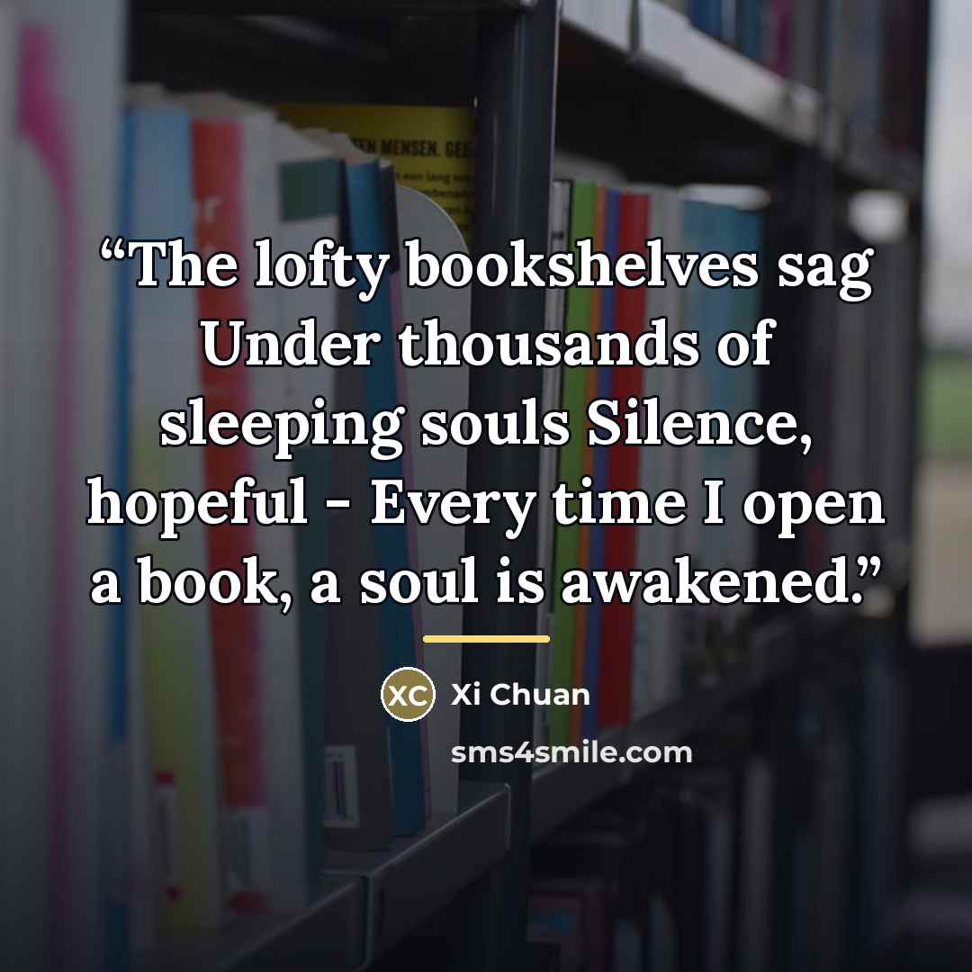 “The lofty bookshelves sag Under thousands of sleeping souls Silence, hopeful - Every time I open a book, a soul is awakened.” quote by Xi Chuan