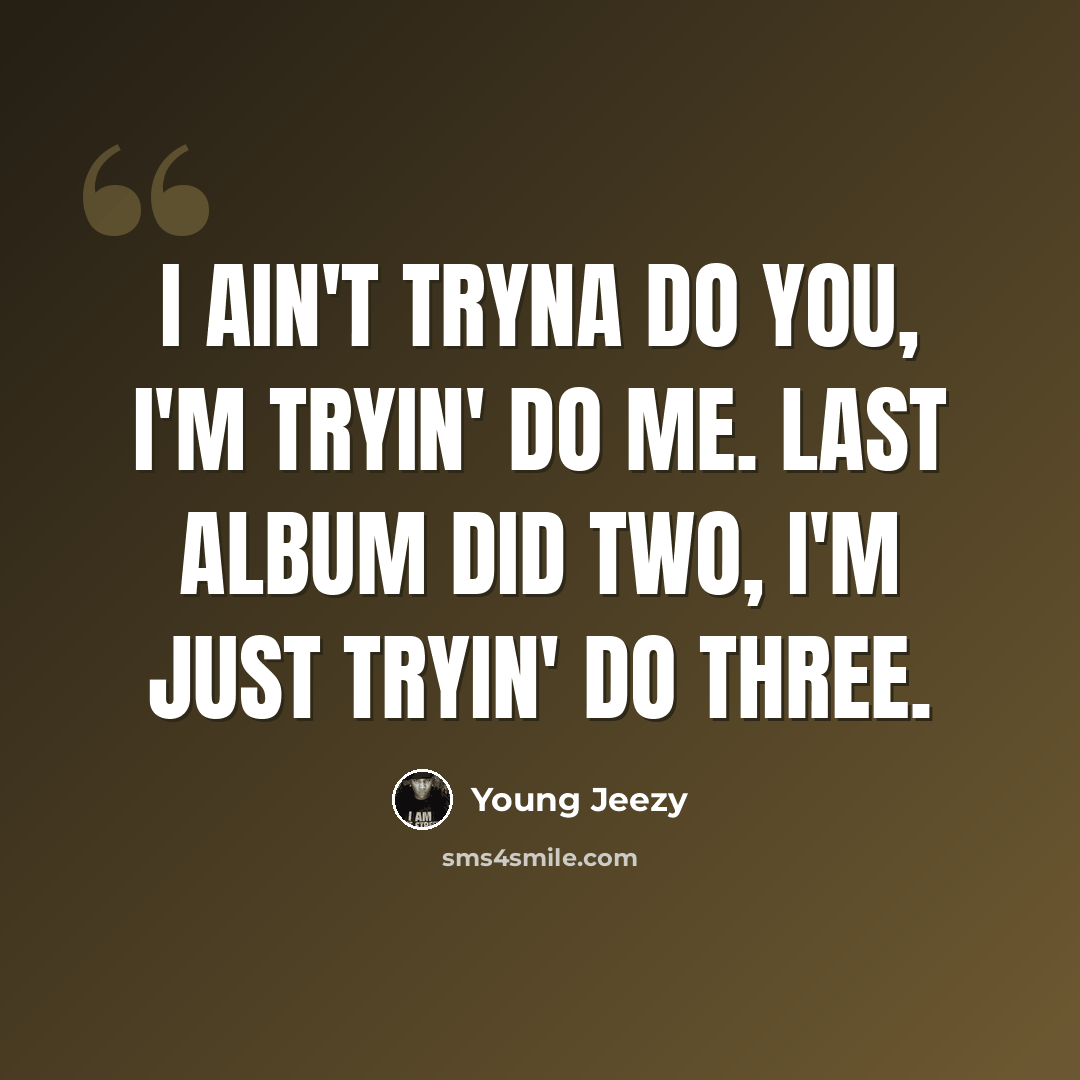 “I ain't tryna do you, I'm tryin' do me. Last album did two, I'm just tryin' do three.” quote by Young Jeezy
