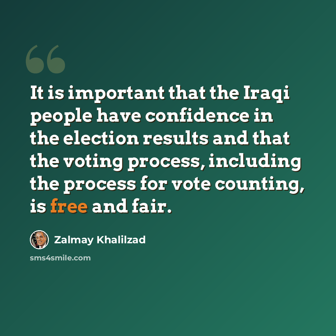 “It is important that the Iraqi people have confidence in the election results and that the voting process, including the process for vote counting, is free and fair.” quote by Zalmay Khalilzad