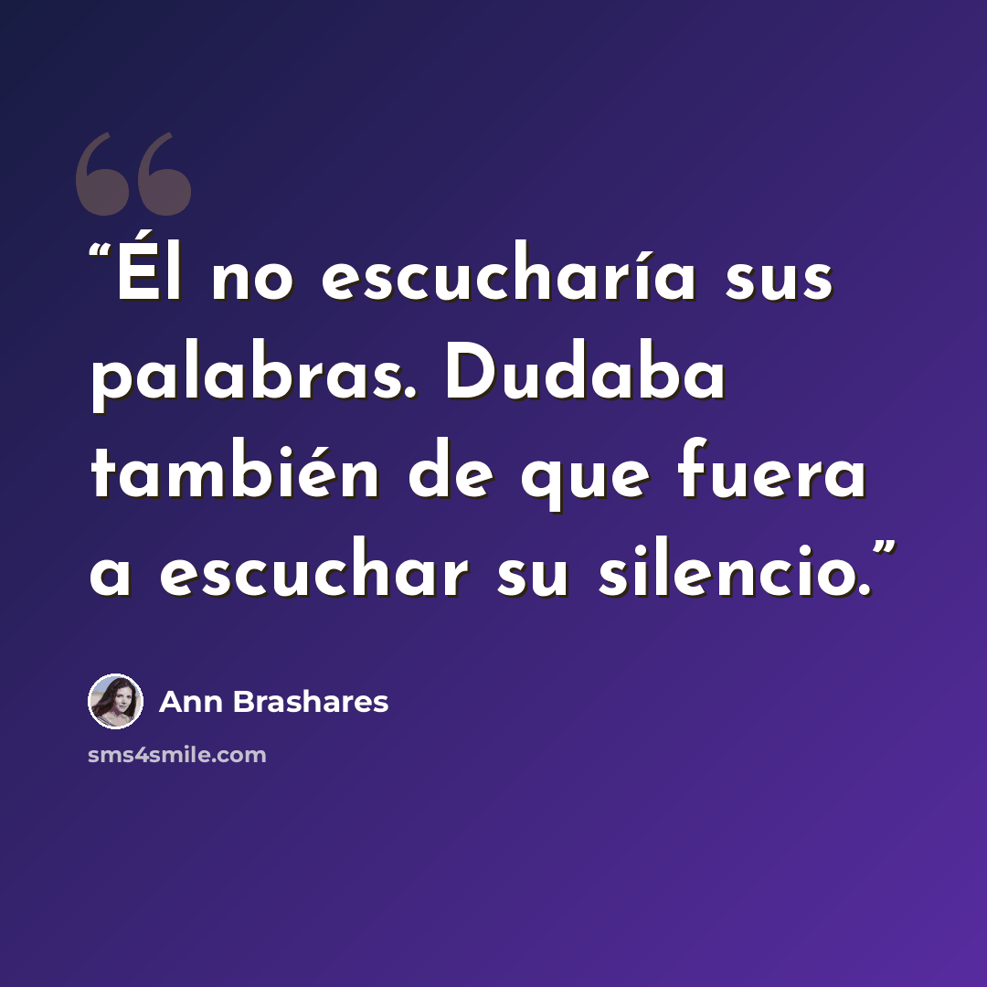 “Él no escucharía sus palabras. Dudaba también de que fuera a escuchar su silencio.” quote by Ann Brashares
