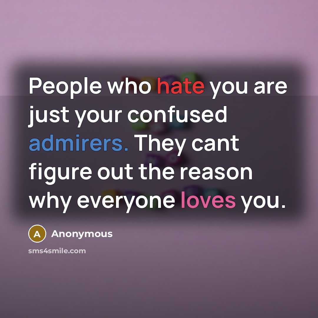 “People who hate you are just your confused admirers. They cant figure out the reason why everyone loves you.” quote by Anonymous