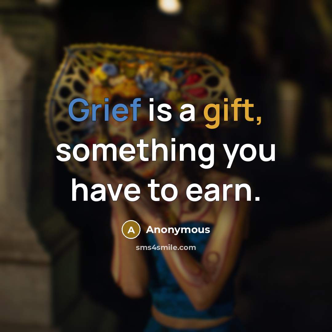 “Grief is a gift, something you have to earn.” quote by Anonymous