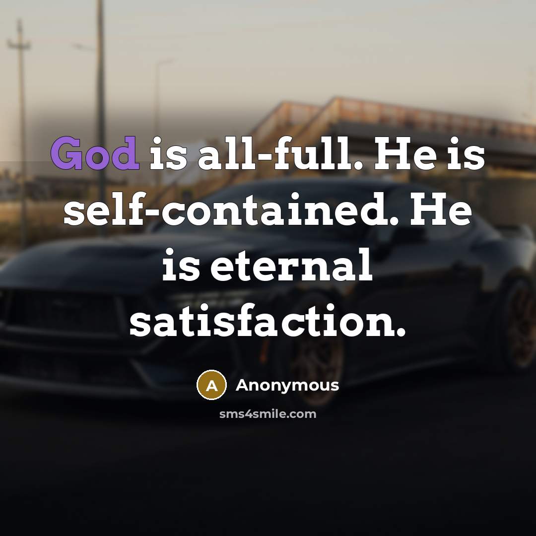 “God is all-full. He is self-contained. He is eternal satisfaction.” quote by Anonymous