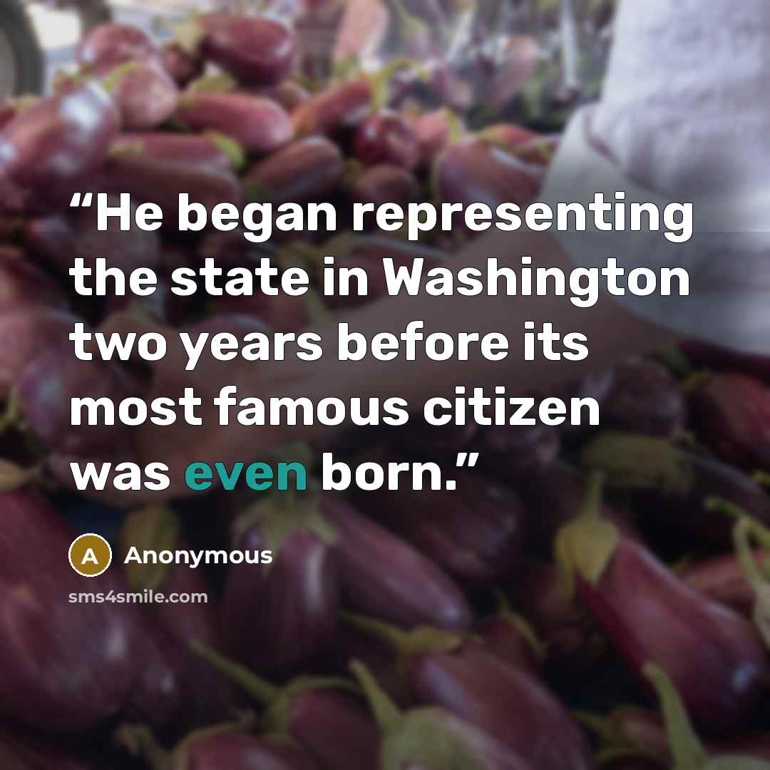 “He began representing the state in Washington two years before its most famous citizen was even born.” quote by Anonymous