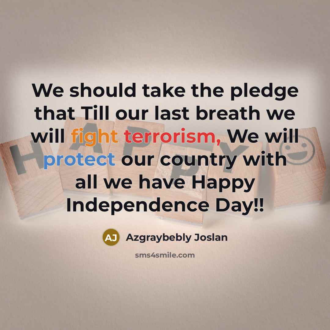 “We should take the pledge that Till our last breath we will fight terrorism, We will protect our country with all we have Happy Independence Day!!” quote by Azgraybebly Joslan